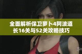 全面解析保卫萝卜4阿波道长16关与52关攻略技巧