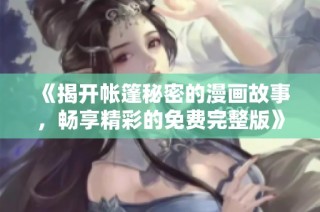 《揭开帐篷秘密的漫画故事，畅享精彩的免费完整版》