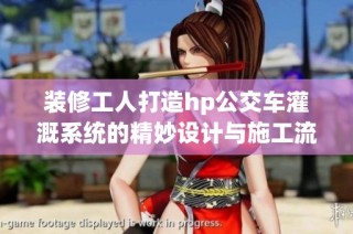 装修工人打造hp公交车灌溉系统的精妙设计与施工流程