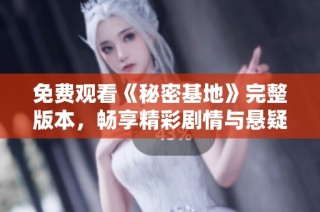 免费观看《秘密基地》完整版本，畅享精彩剧情与悬疑体验
