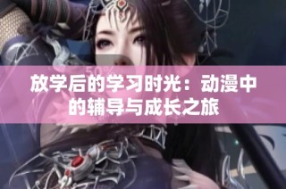 放学后的学习时光：动漫中的辅导与成长之旅
