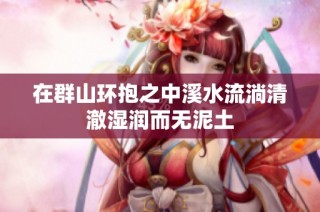 在群山环抱之中溪水流淌清澈湿润而无泥土