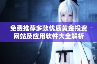 免费推荐多款优质黄金投资网站及应用软件大全解析