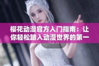 樱花动漫官方入门指南：让你轻松踏入动漫世界的第一步
