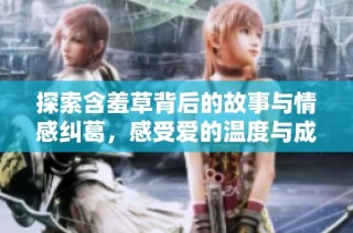 探索含羞草背后的故事与情感纠葛，感受爱的温度与成长