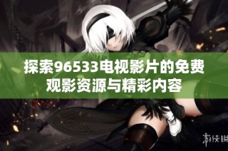 探索96533电视影片的免费观影资源与精彩内容