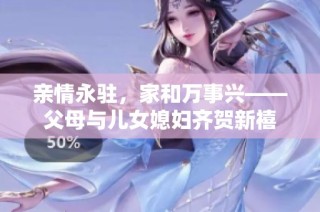 亲情永驻，家和万事兴——父母与儿女媳妇齐贺新禧