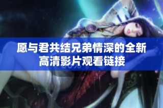 愿与君共结兄弟情深的全新高清影片观看链接