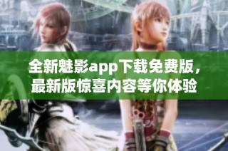 全新魅影app下载免费版，最新版惊喜内容等你体验