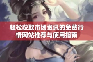 轻松获取市场资讯的免费行情网站推荐与使用指南