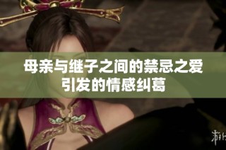 母亲与继子之间的禁忌之爱引发的情感纠葛