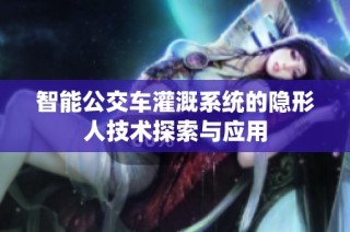 智能公交车灌溉系统的隐形人技术探索与应用