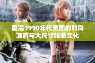 重温1990年代美国的时尚潮流与大尺寸服装文化