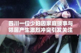 四川一位少妇因家庭琐事与邻居产生激烈冲突引发关注
