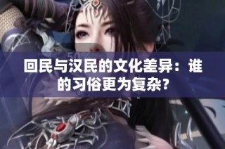 回民与汉民的文化差异：谁的习俗更为复杂？