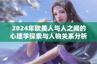 2024年欧美人与人之间的心理学探索与人物关系分析