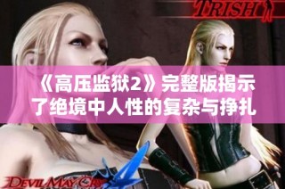 《高压监狱2》完整版揭示了绝境中人性的复杂与挣扎