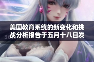 美国教育系统的新变化和挑战分析报告于五月十八日发布