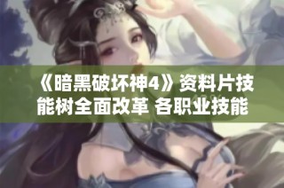 《暗黑破坏神4》资料片技能树全面改革 各职业技能大幅调整详解