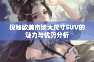 探秘欧美市场大尺寸SUV的魅力与优势分析