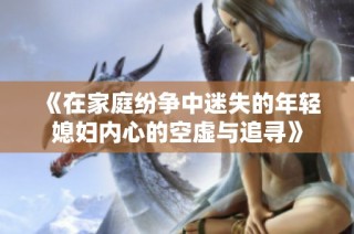《在家庭纷争中迷失的年轻媳妇内心的空虚与追寻》
