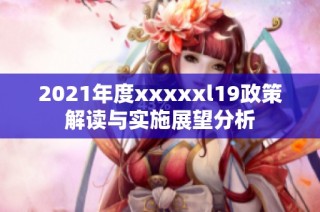 2021年度xxxxxl19政策解读与实施展望分析