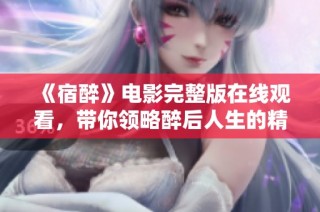 《宿醉》电影完整版在线观看，带你领略醉后人生的精彩与跌宕