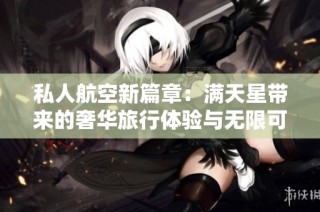 私人航空新篇章：满天星带来的奢华旅行体验与无限可能