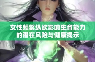 女性频繁纵欲影响生育能力的潜在风险与健康提示