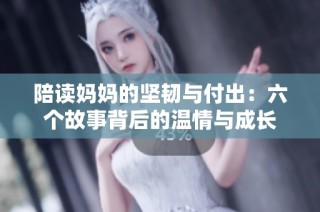 陪读妈妈的坚韧与付出：六个故事背后的温情与成长