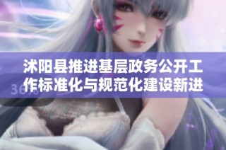沭阳县推进基层政务公开工作标准化与规范化建设新进展