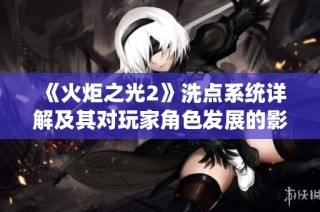 《火炬之光2》洗点系统详解及其对玩家角色发展的影响