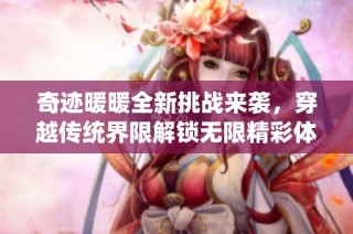 奇迹暖暖全新挑战来袭，穿越传统界限解锁无限精彩体验
