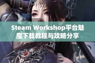 Steam Workshop平台魅魔下载教程与攻略分享
