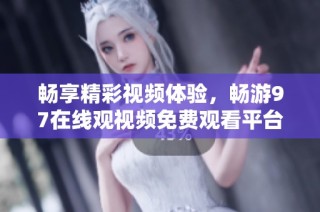 畅享精彩视频体验，畅游97在线观视频免费观看平台