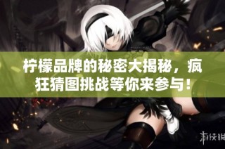 柠檬品牌的秘密大揭秘，疯狂猜图挑战等你来参与！