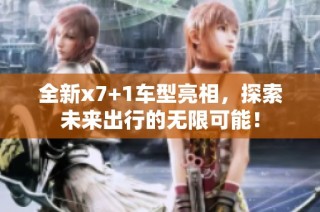 全新x7+1车型亮相，探索未来出行的无限可能！