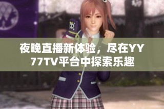 夜晚直播新体验，尽在YY77TV平台中探索乐趣
