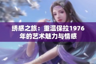 绣感之旅：重温保拉1976年的艺术魅力与情感