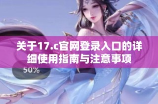 关于17.c官网登录入口的详细使用指南与注意事项