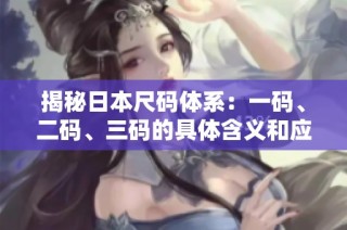 揭秘日本尺码体系：一码、二码、三码的具体含义和应用