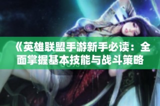 《英雄联盟手游新手必读：全面掌握基本技能与战斗策略》