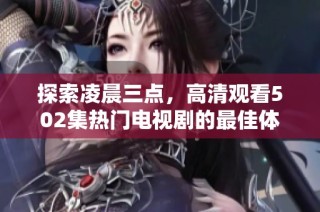 探索凌晨三点，高清观看502集热门电视剧的最佳体验