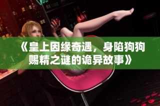 《皇上因缘奇遇，身陷狗狗赐精之谜的诡异故事》