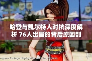 哈登与凯尔特人对抗深度解析 76人出局的背后原因剖析