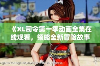 《XL司令第一季动画全集在线观看，领略全新冒险故事》