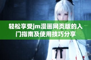 轻松享受jm漫画网页版的入门指南及使用技巧分享
