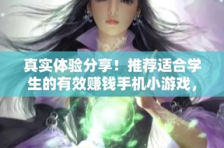 真实体验分享！推荐适合学生的有效赚钱手机小游戏，轻松赚零花钱