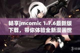 畅享jmcomic 1.7.6最新版下载，带你体验全新漫画世界！