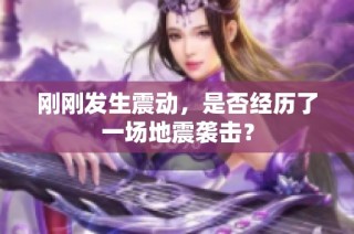刚刚发生震动，是否经历了一场地震袭击？